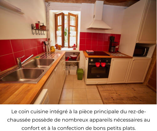 Le coin cuisine intgr  la pice principale du rez-de-chausse possde de nombreux appareils ncessaires au    confort et  la confection de bons petits plats.